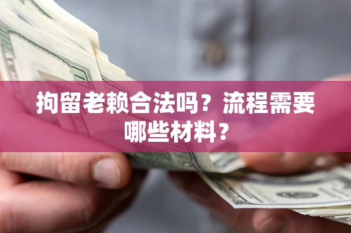 武汉拘留老赖合法吗？流程需要哪些材料？