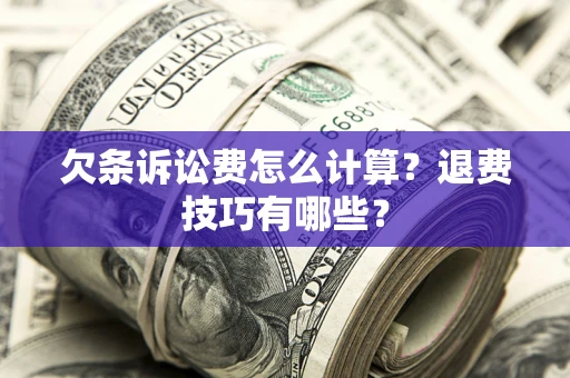 武汉欠条诉讼费怎么计算？退费技巧有哪些？