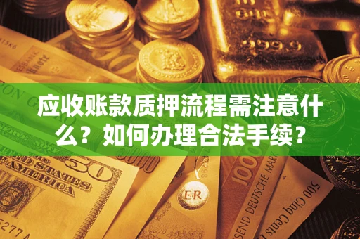 武汉应收账款质押流程需注意什么？如何办理合法手续？