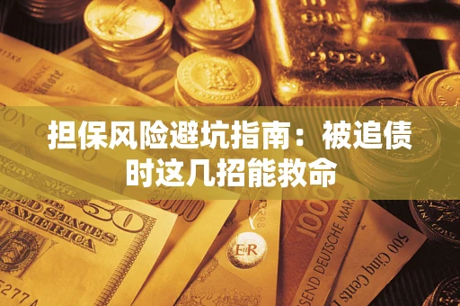 武汉担保风险避坑指南：被追债时这几招能救命