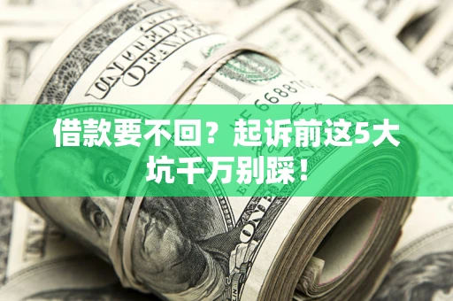 武汉借款要不回？起诉前这5大坑千万别踩！