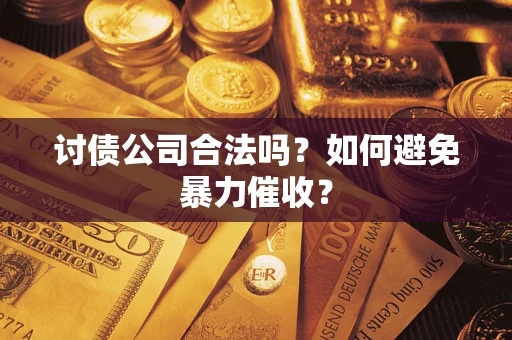 武汉讨债公司合法吗？如何避免暴力催收？