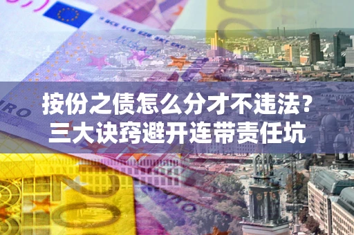 武汉按份之债怎么分才不违法？三大诀窍避开连带责任坑