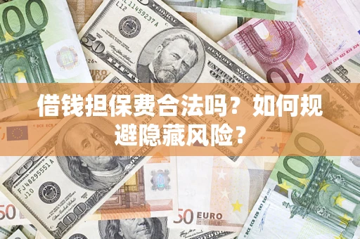 武汉借钱担保费合法吗？如何规避隐藏风险？