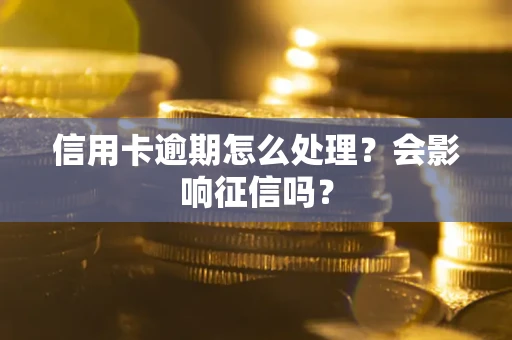 武汉信用卡逾期怎么处理？会影响征信吗？