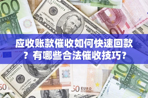 武汉应收账款催收如何快速回款？有哪些合法催收技巧？