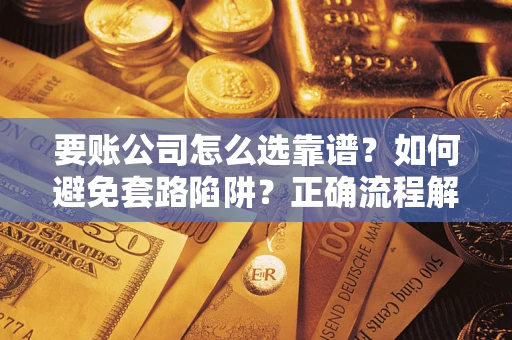 武汉要账公司怎么选靠谱？如何避免套路陷阱？正确流程解析