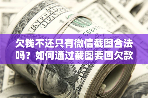 武汉欠钱不还只有微信截图合法吗？如何通过截图要回欠款？