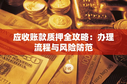 武汉应收账款质押全攻略：办理流程与风险防范
