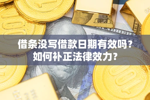 武汉借条没写借款日期有效吗？如何补正法律效力？
