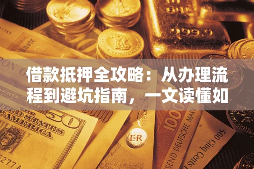 武汉借款抵押全攻略：从办理流程到避坑指南，一文读懂如何安全融资