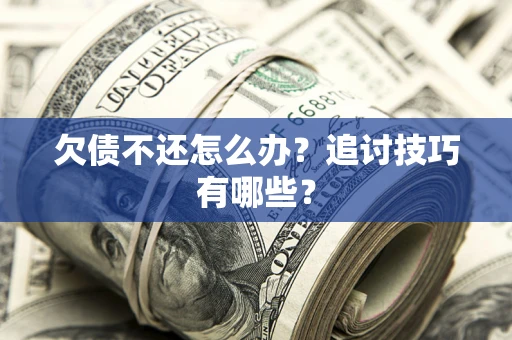 武汉欠债不还怎么办？追讨技巧有哪些？