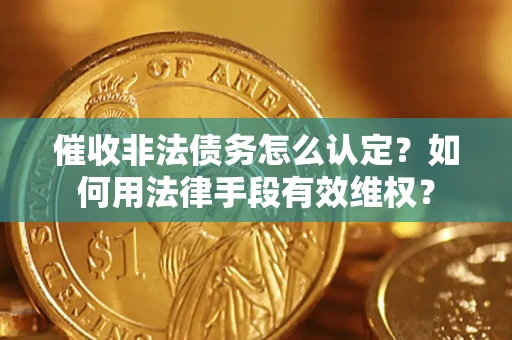 武汉催收非法债务怎么认定？如何用法律手段有效维权？
