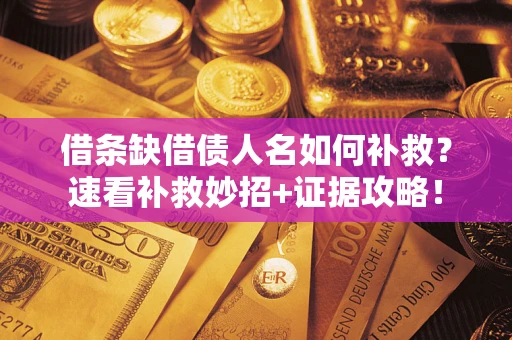 武汉借条缺借债人名如何补救？速看补救妙招+证据攻略！