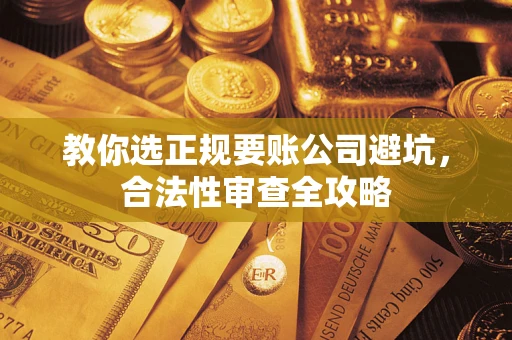 武汉教你选正规要账公司避坑，合法性审查全攻略