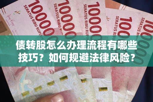 武汉债转股怎么办理流程有哪些技巧？如何规避法律风险？