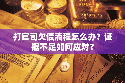 武汉打官司欠债流程怎么办？证据不足如何应对？