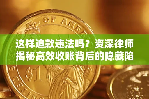 武汉这样追款违法吗？资深律师揭秘高效收账背后的隐藏陷阱