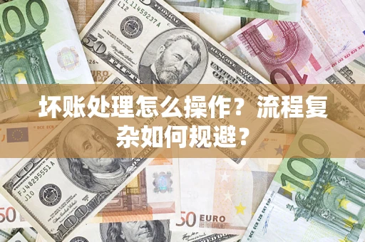 武汉坏账处理怎么操作？流程复杂如何规避？