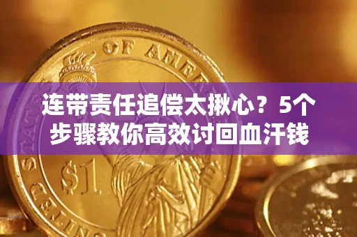 武汉连带责任追偿太揪心？5个步骤教你高效讨回血汗钱
