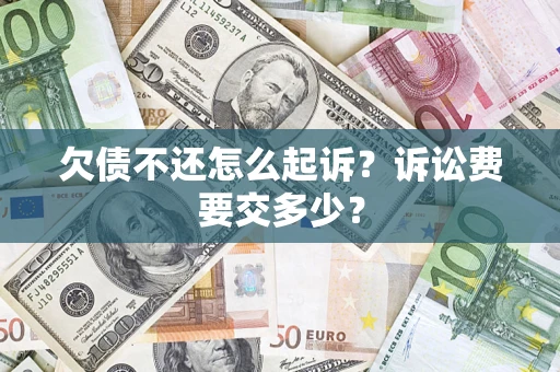 武汉欠债不还怎么起诉？诉讼费要交多少？
