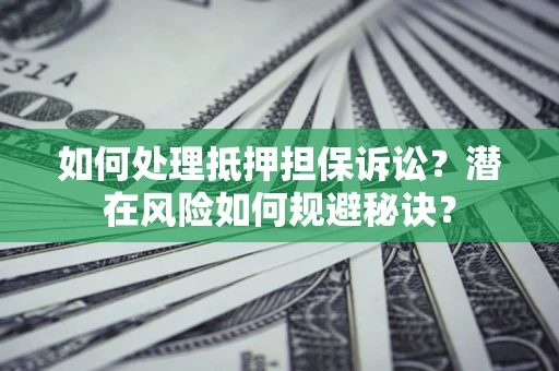 武汉如何处理抵押担保诉讼？潜在风险如何规避秘诀？