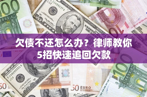 武汉欠债不还怎么办？律师教你5招快速追回欠款