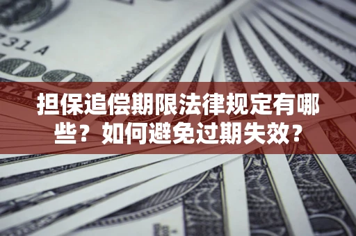 武汉担保追偿期限法律规定有哪些？如何避免过期失效？