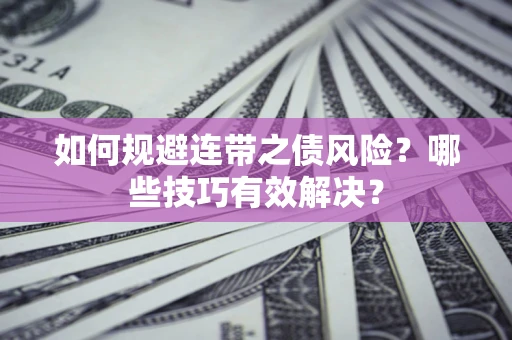 武汉如何规避连带之债风险？哪些技巧有效解决？
