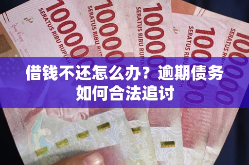 武汉借钱不还怎么办？逾期债务如何合法追讨