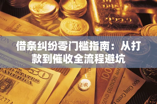 武汉借条纠纷零门槛指南：从打款到催收全流程避坑