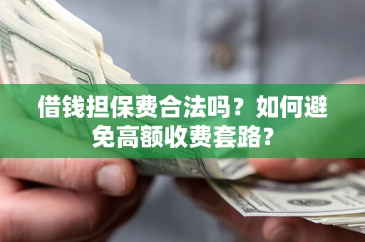武汉借钱担保费合法吗？如何避免高额收费套路？