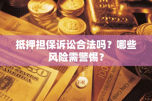 武汉抵押担保诉讼合法吗？哪些风险需警惕？