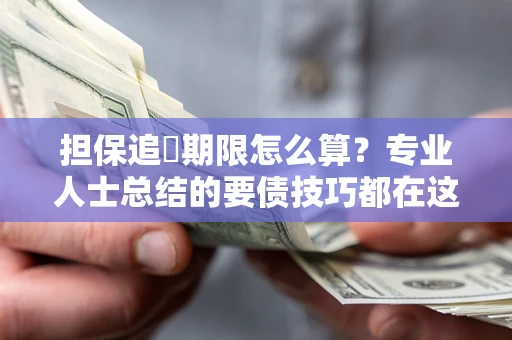 武汉担保追償期限怎么算？专业人士总结的要债技巧都在这里了