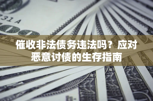 武汉催收非法债务违法吗？应对恶意讨债的生存指南