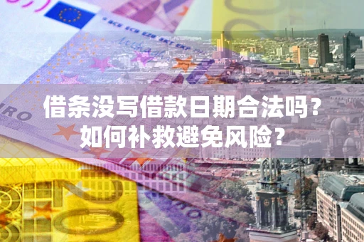 武汉借条没写借款日期合法吗？如何补救避免风险？