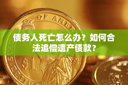 武汉债务人死亡怎么办？如何合法追偿遗产债款？