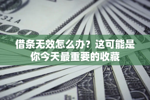 武汉借条无效怎么办？这可能是你今天最重要的收藏