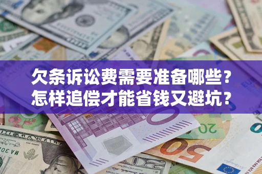 武汉欠条诉讼费需要准备哪些？怎样追偿才能省钱又避坑？