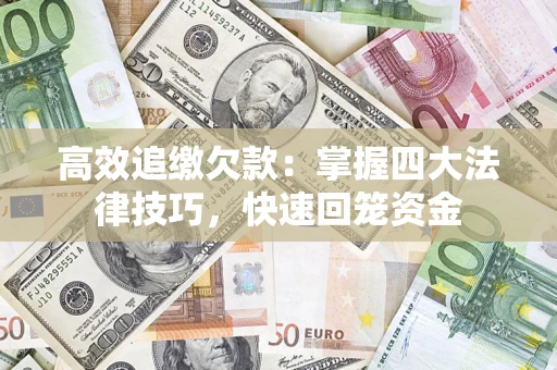 武汉高效追缴欠款：掌握四大法律技巧，快速回笼资金