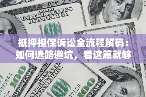 武汉抵押担保诉讼全流程解码：如何选路避坑，看这篇就够了