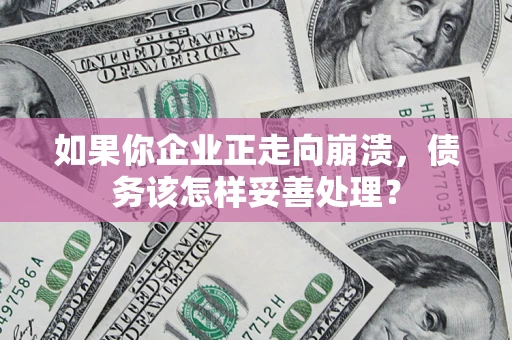 武汉如果你企业正走向崩溃，债务该怎样妥善处理？