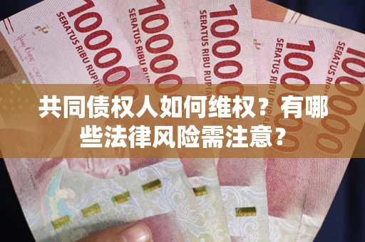 武汉共同债权人如何维权？有哪些法律风险需注意？