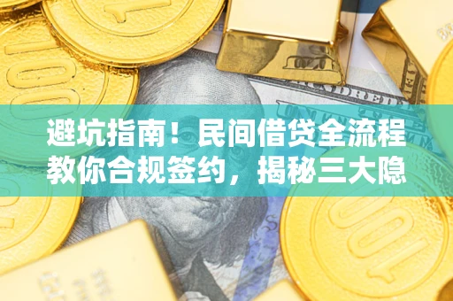 武汉避坑指南！民间借贷全流程教你合规签约，揭秘三大隐形陷阱