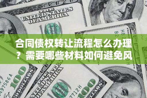 武汉合同债权转让流程怎么办理？需要哪些材料如何避免风险？