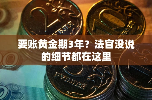 武汉要账黄金期3年？法官没说的细节都在这里