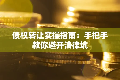 武汉债权转让实操指南：手把手教你避开法律坑