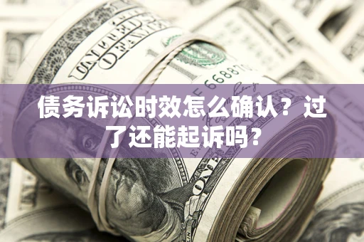 武汉债务诉讼时效怎么确认？过了还能起诉吗？