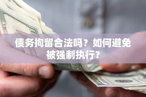 武汉债务拘留合法吗？如何避免被强制执行？