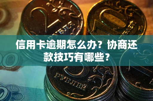 武汉信用卡逾期怎么办？协商还款技巧有哪些？